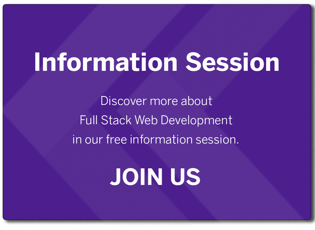 Information Session  Discover more about Full Stack Web Development in our free information session.  JOIN US